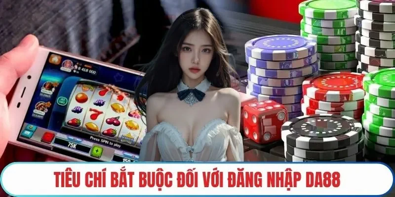 Tiêu chí bắt buộc đối với Đăng nhập DA88